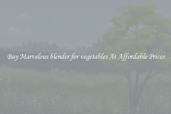 Buy Marvelous blender for vegetables At Affordable Prices
