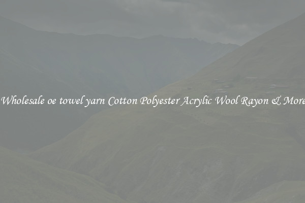 Wholesale oe towel yarn Cotton Polyester Acrylic Wool Rayon & More