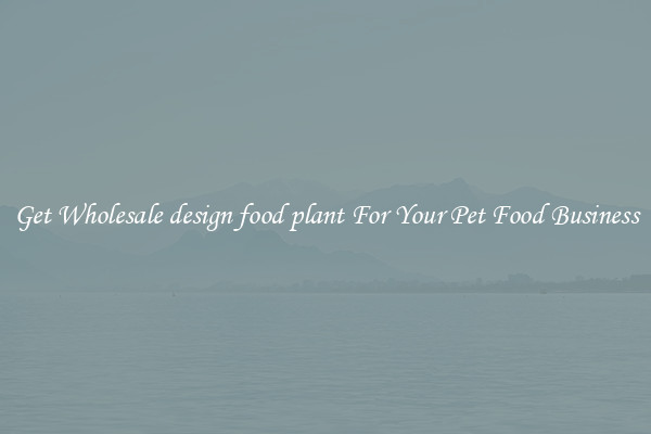Get Wholesale design food plant For Your Pet Food Business