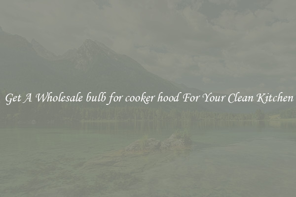 Get A Wholesale bulb for cooker hood For Your Clean Kitchen