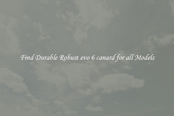 Find Durable Robust evo 6 canard for all Models