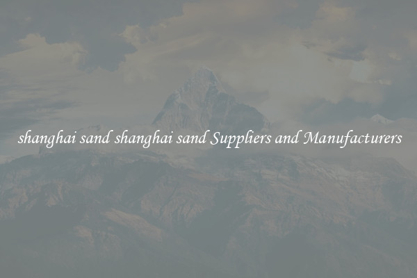 shanghai sand shanghai sand Suppliers and Manufacturers