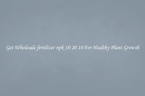 Get Wholesale fertilizer npk 10 20 10 For Healthy Plant Growth