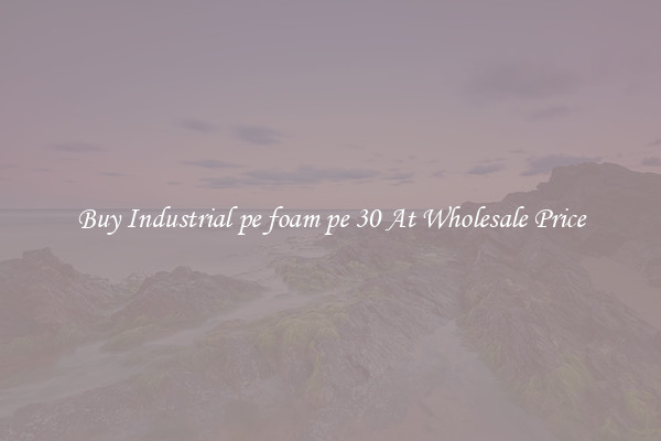 Buy Industrial pe foam pe 30 At Wholesale Price