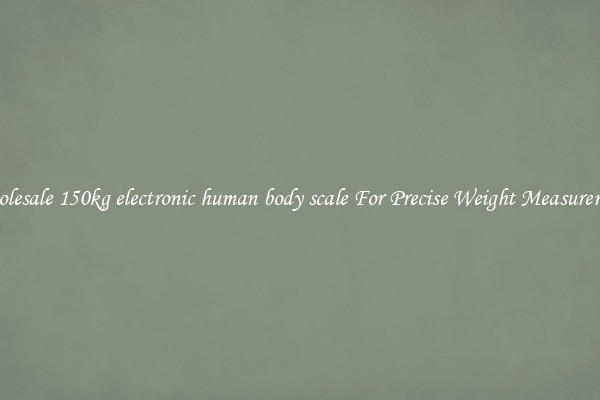 Wholesale 150kg electronic human body scale For Precise Weight Measurement