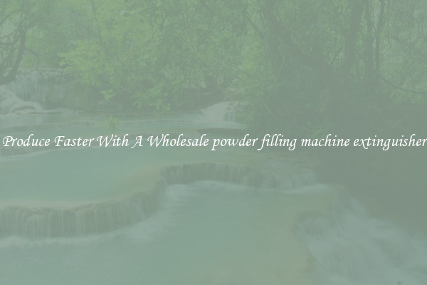 Produce Faster With A Wholesale powder filling machine extinguisher