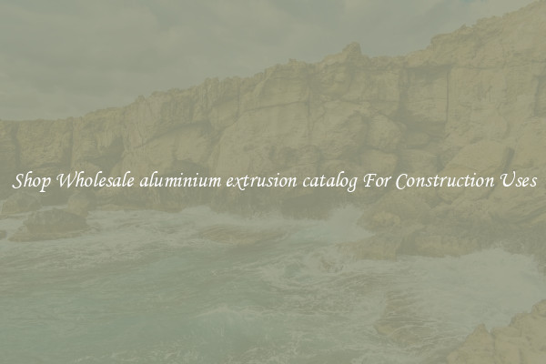 Shop Wholesale aluminium extrusion catalog For Construction Uses