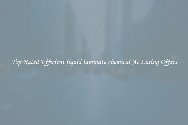 Top Rated Efficient liquid laminate chemical At Luring Offers