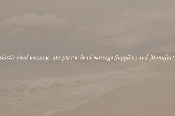 abs plastic head massage, abs plastic head massage Suppliers and Manufacturers