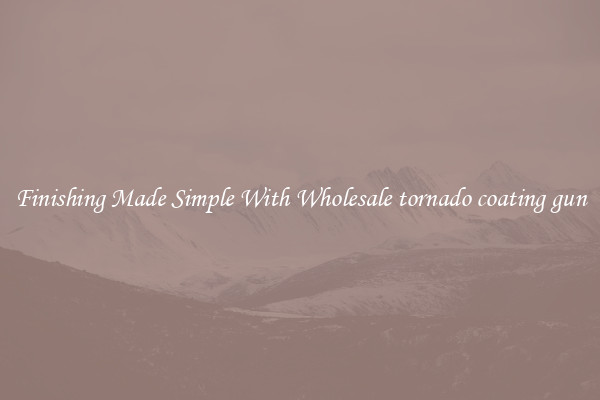 Finishing Made Simple With Wholesale tornado coating gun