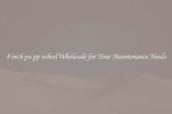 8 inch pu pp wheel Wholesale for Your Maintenance Needs