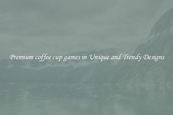Premium coffee cup games in Unique and Trendy Designs