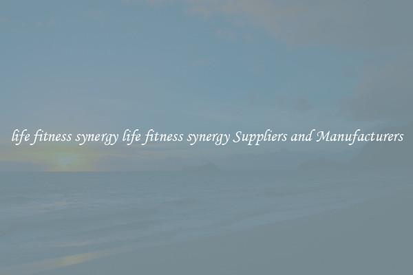 life fitness synergy life fitness synergy Suppliers and Manufacturers