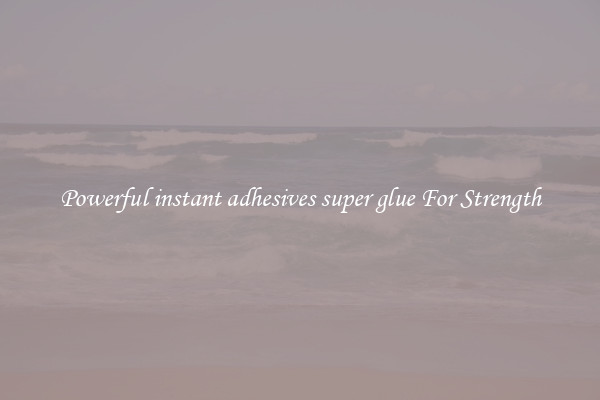 Powerful instant adhesives super glue For Strength