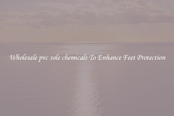Wholesale pvc sole chemicals To Enhance Feet Protection