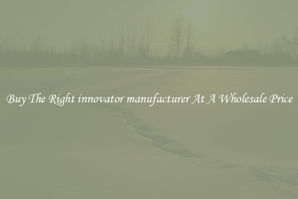 Buy The Right innovator manufacturer At A Wholesale Price