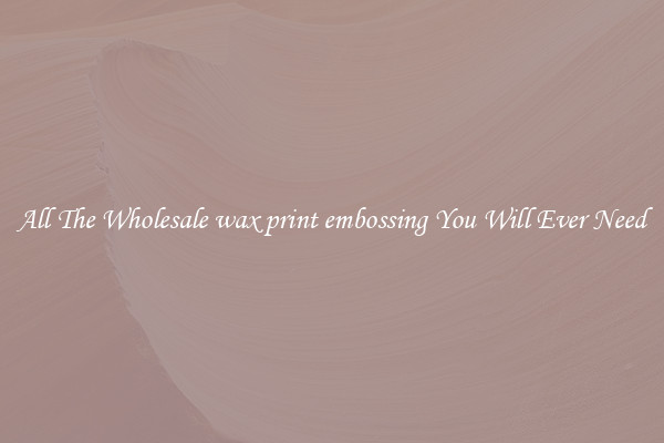 All The Wholesale wax print embossing You Will Ever Need