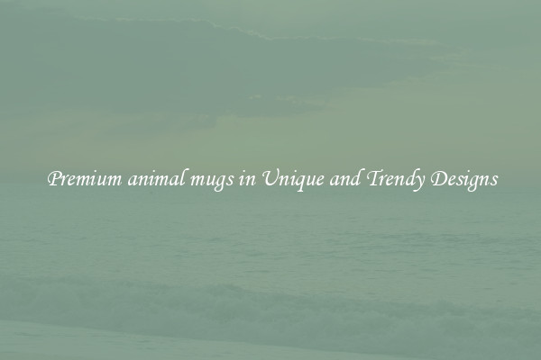 Premium animal mugs in Unique and Trendy Designs