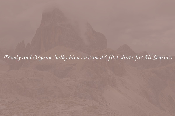 Trendy and Organic bulk china custom dri fit t shirts for All Seasons