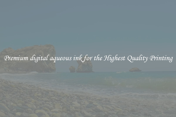 Premium digital aqueous ink for the Highest Quality Printing