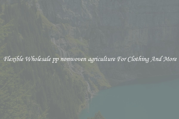 Flexible Wholesale pp nonwoven agriculture For Clothing And More