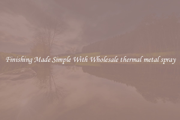 Finishing Made Simple With Wholesale thermal metal spray