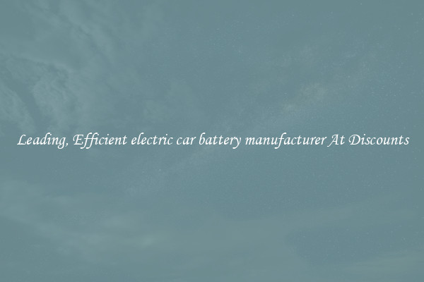 Leading, Efficient electric car battery manufacturer At Discounts