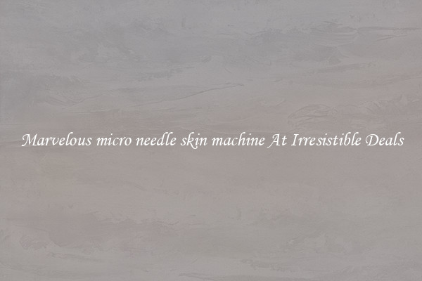 Marvelous micro needle skin machine At Irresistible Deals