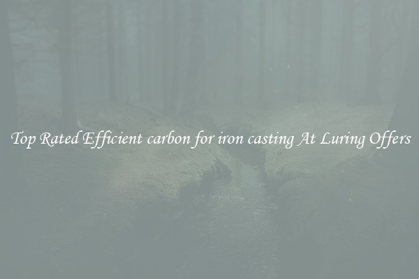 Top Rated Efficient carbon for iron casting At Luring Offers